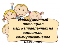 Презентация Инновационный потенциал игр, направленных на социально-коммуникативное развитие