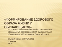 Презентация Формирование здорового образа жизни у обучающихся из опыта работы педагога дополнительного образования Маториной С.И., руководителя объединения Если хочешь быть здоров
