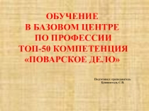 ОБУЧЕНИЕ В БАЗОВОМ ЦЕНТРЕ ПО ПРОФЕССИИ ТОП-50 КОМПЕТЕНЦИЯ ПОВАРСКОЕ ДЕЛО