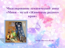 Моделирование тематической зоны Мини-музей Животные родного края