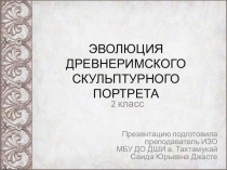 Презентация по истории искусств на тему: ЭВОЛЮЦИЯ ДРЕВНЕРИМСКОГО СКУЛЬПТУРНОГО ПОРТРЕТА