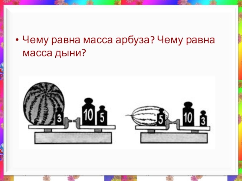 Чему равна масса 4. Чему равна масса арбуза. Чему равна масса арбуза чему равна масса дыни. Рассмотри рисунок чему масса арбуза. Чему равна масса дыни.