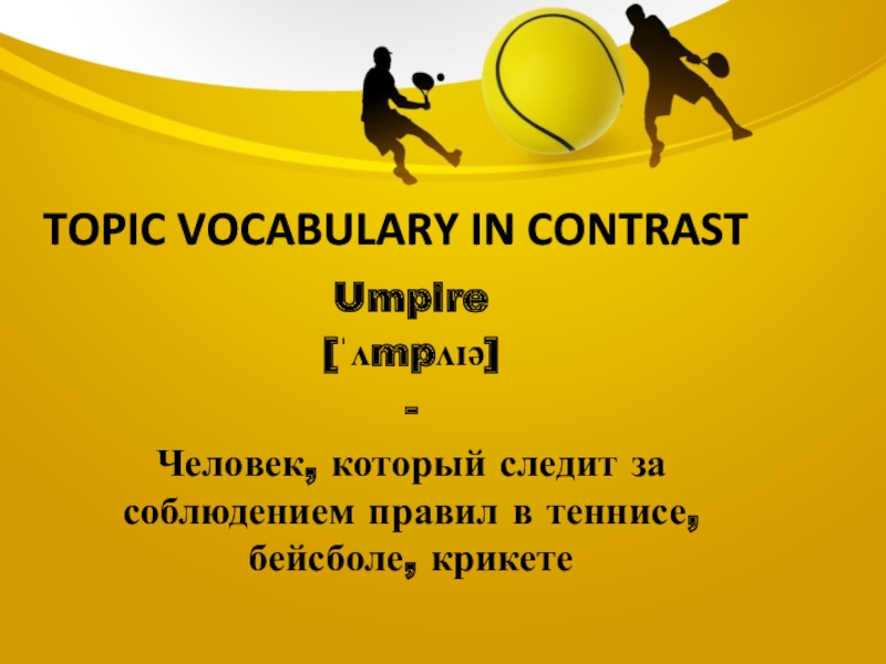 Topic vocabulary in contrastUmpire[ˈʌmpʌɪə]-Человек, который следит за соблюдением правил в теннисе, бейсболе, крикете