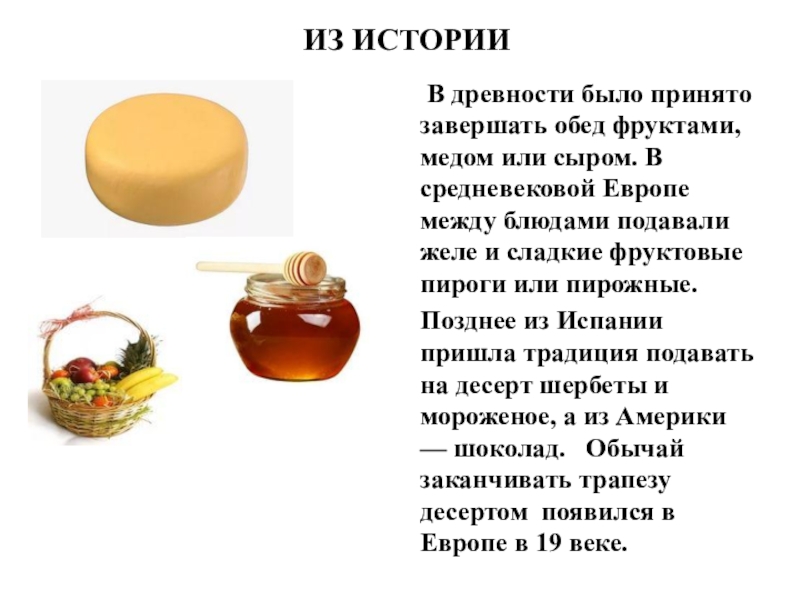 ИЗ ИСТОРИИ В древности было принято завершать обед фруктами, медом или сыром. В средневековой Европе между блюдами