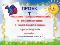 Презентация проекта Ранняя профориентация и ознакомление с железнодорожным транспортом детей