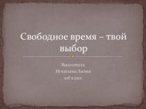 Презентация: Свободное время -твой выбор