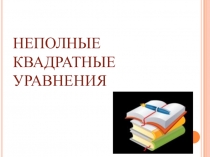 Презентация по математике на тему:Решение неполных квадратных уравнений.