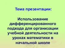 Тема презентации: Использование дифференцированного подхода для организации учебной деятельности на уроках математики в начальной школе