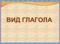 Презентация по русскому языку на тему Вид глагола (5 класс)