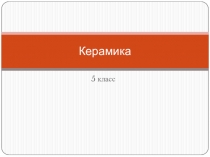Презентация по изобразительному искусству на тему Керамика (5 класс)