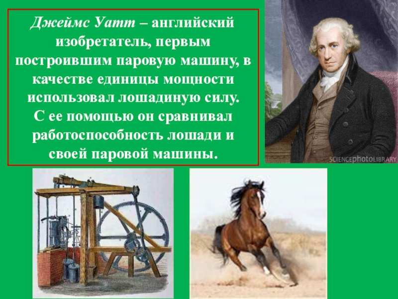 Джеймс Уатт – английский изобретатель, первым построившим паровую машину, в качестве единицы мощности использовал лошадиную силу.
