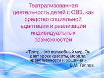 Презентация. Театрализованная деятельность детей с ОВЗ, как средство социальной адаптации и реализации индивидуальных возможностей.