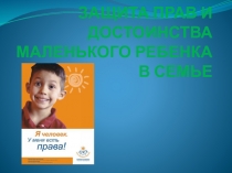 Презентация Защита прав и достоинств маленького ребенка