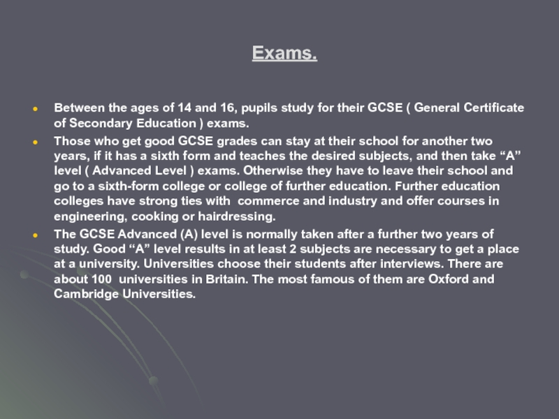 Exams.Between the ages of 14 and 16, pupils study for their GCSE ( General Certificate of Secondary