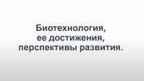 Презентация по биологии на тему: Достижения современной биотехнологии (11 класс).
