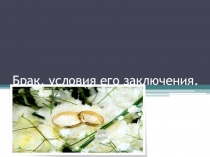 Презентация по праву 11 класса Брак, условия его заключения и расторжения