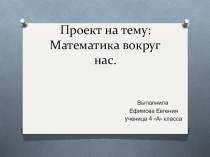 Презентация по математике на тему:Математика вокруг нас