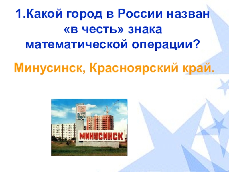 Какой город использует. Какой город России назван в честь знака математической операции. Названия математических городов. Презентация Минусинск Красноярский край. +1 Какой город.