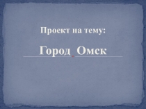 Презентация по краеведению Город Омск