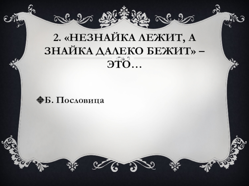 2. «Незнайка лежит, а знайка далеко бежит» – это…Б. Пословица