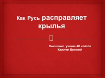 Презентация ученика по окружающему миру Как Русь расправляет крылья