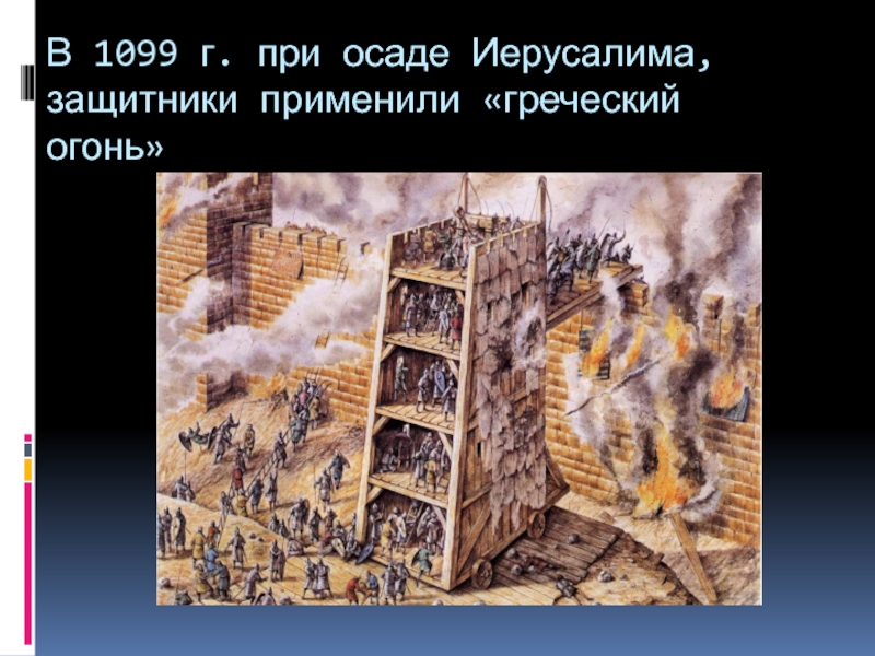 В 1099 г. при осаде Иерусалима, защитники применили «греческий огонь»