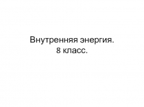 Презентация по физике на тему Внутренняя энергия. Способы изменения внутренней энергии