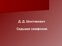 Презентация по музыке  Д Д.Шостакович. Седьмая симфония.