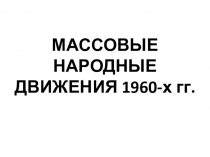 Презентация по Всеобщей истории на тему МАССОВЫЕ НАРОДНЫЕ ДВИЖЕНИЯ 1960-х гг.