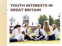 Презентация по английскому языку на тему Youth interests in GB