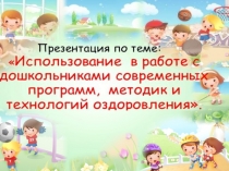 Презентация Использование в работе с дошкольниками современных программ, методик и технологий оздоровления.