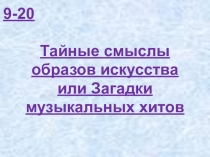 9-20 Тайные смыслы образов искусства или Загадки музыкальных хитов (К)