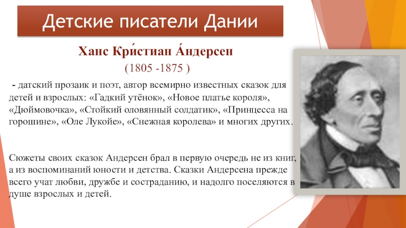 Ханс Кри́стиан А́ндерсен (1805 -1875 ) - датский прозаик и поэт, автор всемирно известных сказок для детей и взрослых: «Гадкий