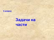 Презентация по математике Задачи на части (5 класс).
