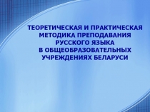 ТЕОРЕТИЧЕСКАЯ И ПРАКТИЧЕСКАЯ МЕТОДИКА ПРЕПОДАВАНИЯ РУССКОГО ЯЗЫКА В ОБЩЕОБРАЗОВАТЕЛЬНЫХ УЧРЕЖДЕНИЯХ БЕЛАРУСИ
