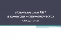 Презентация Использование ИКТ в комиссии математических дисциплин