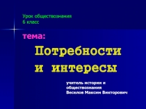 Презентация по обществознанию на тему:Потребности и интересы