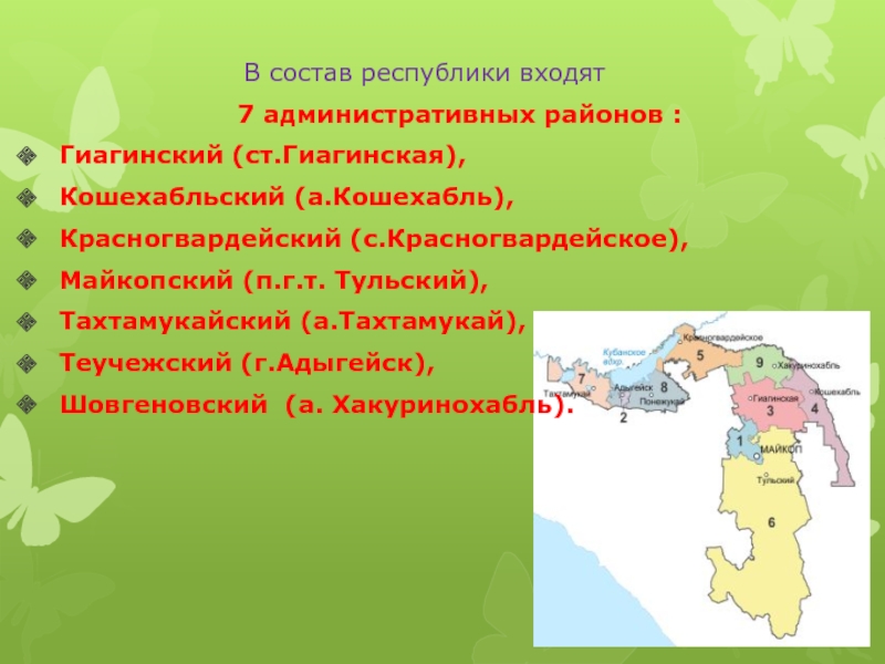 В состав республики входят     7 административных районов : Гиагинский (ст.Гиагинская), Кошехабльский (а.Кошехабль), Красногвардейский