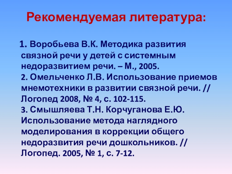 Рекомендуемая литература:  1. Воробьева В.К. Методика развития связной речи у детей с системным недоразвитием речи.