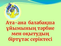 Ата-ана балабақша ұйымының тәрбие мен оқытудың біртұтас серіктесі
