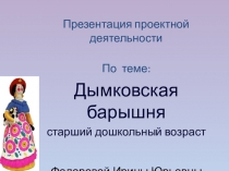 Презентация по проектной деятельности старших дошкольников по теме Дымковская барышня