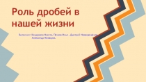 Презентация по математике на тему Роль дробей в нашей жизни  (7 класс)