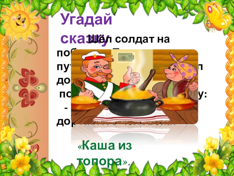 Угадай сказку Шёл солдат на побывку. Притомился в пути, есть хочется. Дошёл