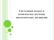 Презентация Системный подход и комплексное изучение биологических дисциплин