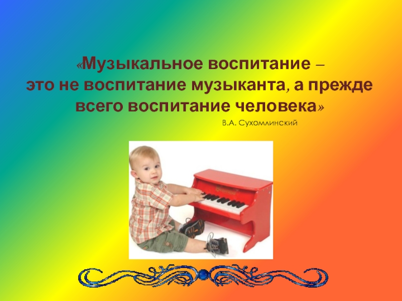 «Музыкальное воспитание – это не воспитание музыканта, а прежде всего воспитание человека»						В.А. Сухомлинский