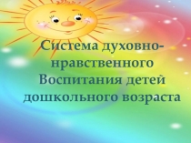 Презентация Система духовно нравственного воспитания детей дошкольного возраста