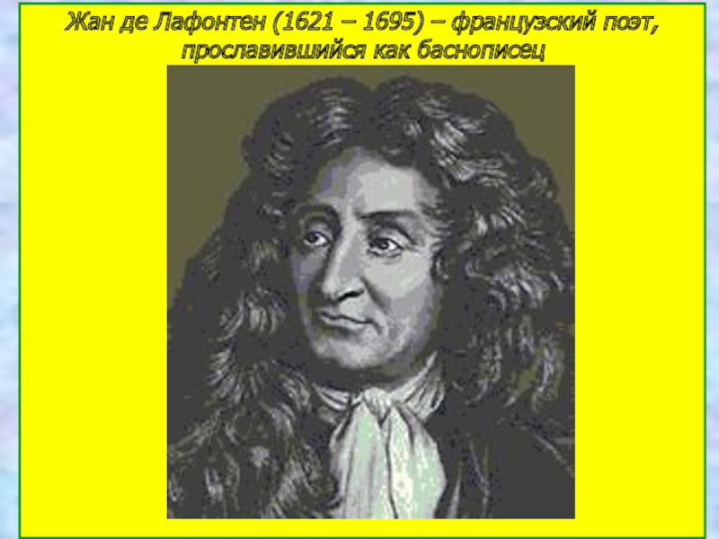 Жан де Лафонтен (1621 – 1695) – французский поэт, прославившийся как баснописец