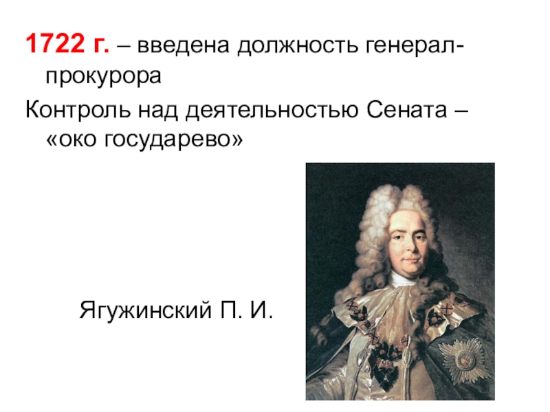 1722 г. – введена должность генерал-прокурораКонтроль над деятельностью Сената – «око государево»		Ягужинский П. И.