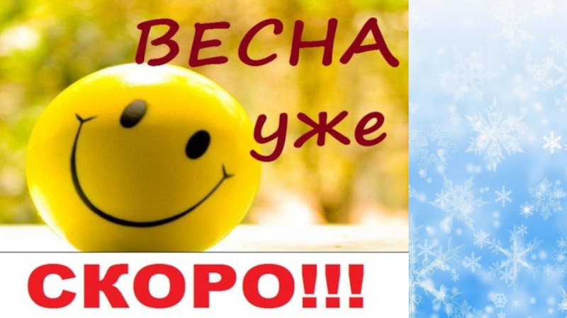 Пора приводить. Весна уже скоро. Совсем скоро Весна. Улыбнись скоро Весна. Уже совсем скоро Весна.