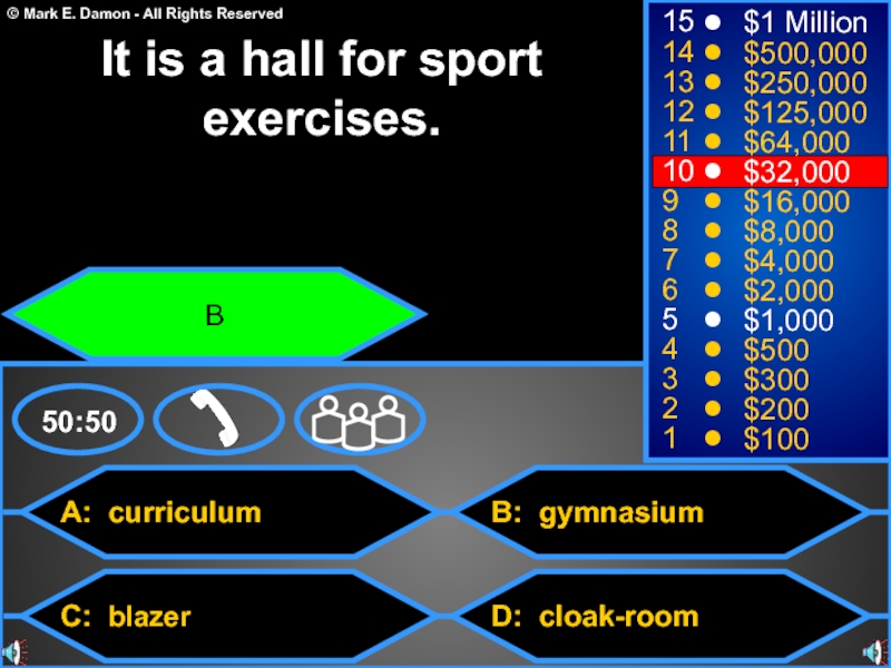 A: curriculumC: blazerB: gymnasiumD: cloak-room50:50151413121110987654321$1 Million$500,000$250,000$125,000$64,000$32,000$16,000$8,000$4,000$2,000$1,000$500$300$200$100It is a hall for sport exercises.B